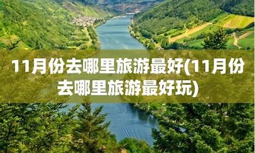 11月份去哪里旅游最好的选择_11月份去哪里旅游比较好